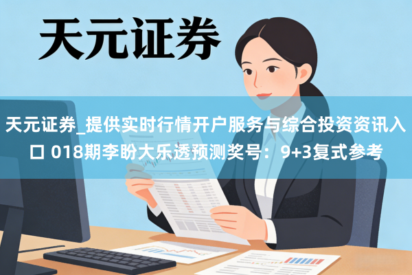 天元证券_提供实时行情开户服务与综合投资资讯入口 018期李盼大乐透预测奖号：9+3复式参考