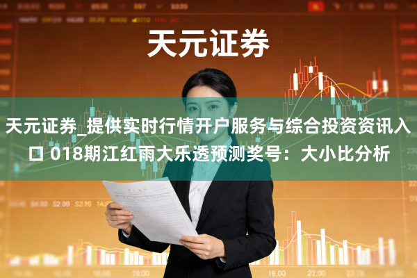 天元证券_提供实时行情开户服务与综合投资资讯入口 018期江红雨大乐透预测奖号：大小比分析