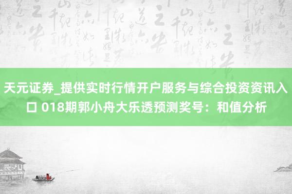 天元证券_提供实时行情开户服务与综合投资资讯入口 018期郭小舟大乐透预测奖号：和值分析