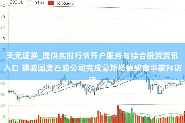 天元证券_提供实时行情开户服务与综合投资资讯入口 挪威国度石油公司完成蒙斯塔德致命事故拜访
