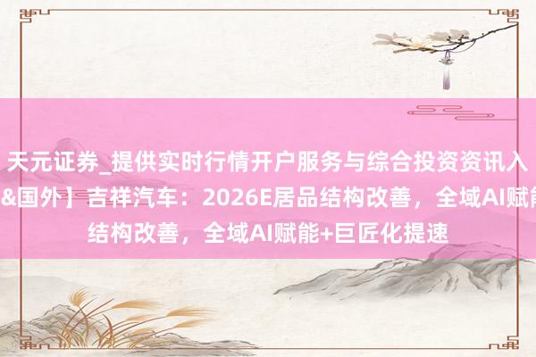 天元证券_提供实时行情开户服务与综合投资资讯入口 【光大汽车&国外】吉祥汽车：2026E居品结构改善，全域AI赋能+巨匠化提速